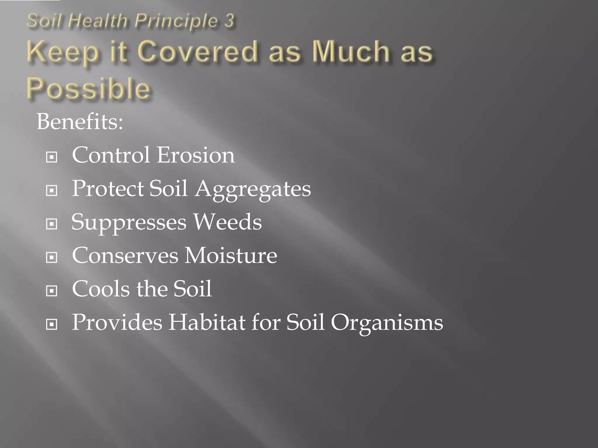 Benefits:
 Control Erosion
 Protect Soil Aggregates
 Suppresses Weeds
 Conserves Moisture
 Cools the Soil
 Provides Habitat for Soil Organisms
 