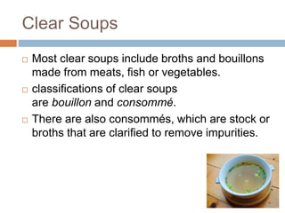 Clear Soups
 Most clear soups include broths and bouillons
made from meats, fish or vegetables.
 classifications of clea...