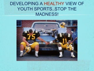 DEVELOPING A HEALTHY VIEW OF
YOUTH SPORTS..STOP THE
MADNESS!
 