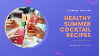 EditaKayeYummy.com
HEALTHY
SUMMER
COCKTAIL
RECIPES
Prepared by Edita Kaye
 