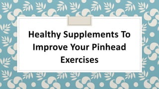 Healthy Supplements To
Improve Your Pinhead
Exercises
 