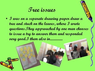 Tree issues   I was on a separate drawing paper draw a tree and stuck on the leaves, where I wrote questions.They approached by one man chooses to issue a try to answer them and responded very good.I them also in............... 