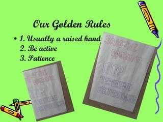 Our Golden Rules   1. Usually a raised hand 2. Be active 3. Patience 