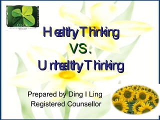 Healthy Thinking  VS.   Unhealthy Thinking   Prepared by Ding I Ling  Registered Counsellor 