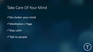 Take Care Of Your Mind
De-clutter your mind
Meditation / Yoga
Stay calm
Talk to people
 