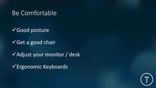 Be Comfortable
Good posture
Get a good chair
Adjust your monitor / desk
Ergonomic Keyboards
 