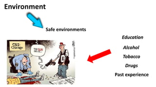 Environment
Safe environments
Alcohol
Tobacco
Drugs
Education
Past experience
 