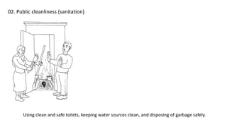 02. Public cleanliness (sanitation)
Using clean and safe toilets, keeping water sources clean, and disposing of garbage safely.
 