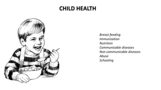 CHILD HEALTH
Breast feeding
Immunization
Nutrition
Communicable diseases
Non communicable diseases
Abuse
Schooling
 