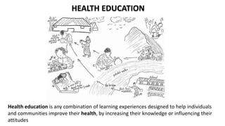 Health education is any combination of learning experiences designed to help individuals
and communities improve their health, by increasing their knowledge or influencing their
attitudes
HEALTH EDUCATION
 