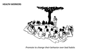 HEALTH WORKERS
Promote to change their behavior over bad habits
 