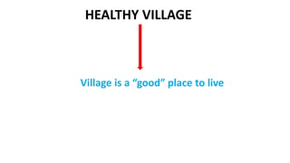 HEALTHY VILLAGE
Village is a “good” place to live
 
