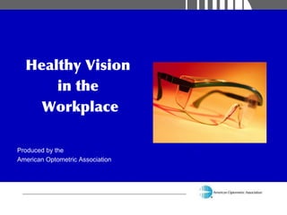 Healthy Vision
in the
Workplace
Produced by the
American Optometric Association
 