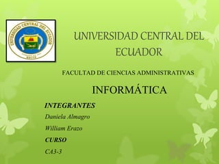 UNIVERSIDAD CENTRAL DEL
ECUADOR
FACULTAD DE CIENCIAS ADMINISTRATIVAS
INFORMÁTICA
Daniela Almagro
William Erazo
CURSO
CA3-3
INTEGRANTES
 