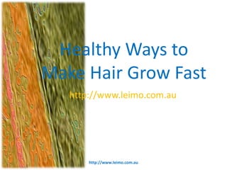 Healthy Ways to
Make Hair Grow Fast
   http://www.leimo.com.au




       http://www.leimo.com.au
 