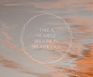 TAKE A
MOMENT.
BREATHE IN.
BREATHE OUT.
 