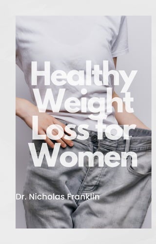 HEALTHY
HEALTHY
WEIGHT
WEIGHT
LOSSFOR
LOSSFOR
WOMEN
WOMEN
Dr. Nicholas Franklin
Healthy
Weight
Loss for
Women
 