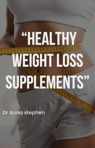 “HEALTHY
“HEALTHY
WEIGHTLOSS
WEIGHTLOSS
SUPPLEMENTS”
SUPPLEMENTS”
Dr Anna stephen
 