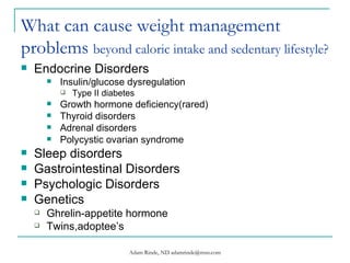 What can cause weight management problems  beyond caloric intake and sedentary lifestyle? ,[object Object],[object Object],[object Object],[object Object],[object Object],[object Object],[object Object],[object Object],[object Object],[object Object],[object Object],[object Object],[object Object]