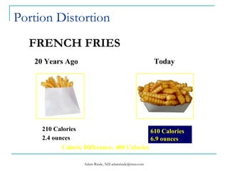 Portion Distortion 610 Calories 6.9 ounces Calorie Difference: 400 Calories   FRENCH FRIES   20 Years Ago Today 210 Calories 2.4 ounces   