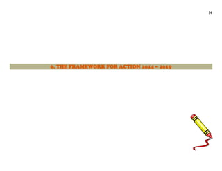 14
6. THE FRAMEWORK FOR ACTION 2014 – 2019
 