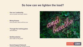So how can we lighten the load?
 Use our Leadership
use our power and teach others
 Being Human
love yourself, others will love you
 Through the looking glass
self-reflection
 Set Boundaries
Don’t walk on the grass!
 Social Support Network
 