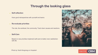 Through the looking glass
 Self-reflection
Have good retrospectives with yourself and teams
 Re-evaluate priorities
The role, the workload, the community. Track down causes and reactions.
 Self-Care
Based on new priorities implement self-care to better ones’ satisfaction
with life
Photo by Yeshi Kangrang on Unsplash
 