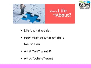 • Life is what we do.
• How much of what we do is
focused on
• what “we” want &
• what “others” want
 