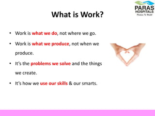What is Work?
• Work is what we do, not where we go.
• Work is what we produce, not when we
produce.
• It’s the problems we solve and the things
we create.
• It’s how we use our skills & our smarts.
 
