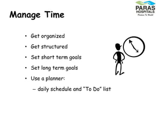 Manage Time
• Get organized
• Get structured
• Set short term goals
• Set long term goals
• Use a planner:
– daily schedule and “To Do” list
 