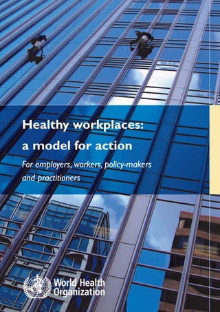 Healthy workplaces:
a model for action
For employers, workers, policy-makers
and practitioners
 