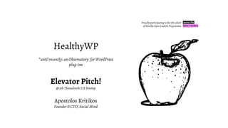 HealthyWP
*until recently: an Observatory for WordPress
plug-ins
Elevator Pitch!
@ 5th Thessaloniki UX Meetup
Apostolos Kritikos
Founder & CTO, Social Mind
Proudly participating to the 5th cohort
of Mozilla Open Leaders Programme
 