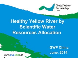 www.gwpchina.or
Healthy Yellow River by
Scientific Water
Resources Allocation
GWP China
June, 2014
 