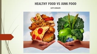 HEALTHY FOOD VS JUNK FOOD
LET’S DEBATE
 