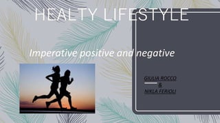 HEALTY LIFESTYLE
Imperative positive and negative
GIULIA ROCCO
&
NIKLA FERIOLI
 