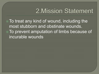 To treat any kind of wound, including the
most stubborn and obstinate wounds.
To prevent amputation of limbs because of
incurable wounds
 