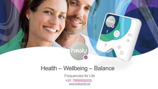 Health – Wellbeing – Balance
Frequencies for Life
www.healyworld.net
+91 7999958000
 