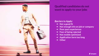 Qualified candidates do not
want to apply to your jobs
Barriers to Apply:
➔ Not a good fit
➔ Not enough info on job or com...