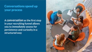 A conversationas the first step
in your recruiting funnel allows
you to immediately assess for
persistence and curiosity i...