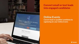 Convert email or text leads
into engaged candidates
Online Events
Convert leads to qualified candidates by
registering for...