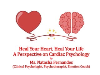 Heal Your Heart, Heal Your Life
A Perspective on Cardiac Psychology
by
Ms. Natasha Fernandes
(Clinical Psychologist, Psychotherapist, Emotion Coach)
 