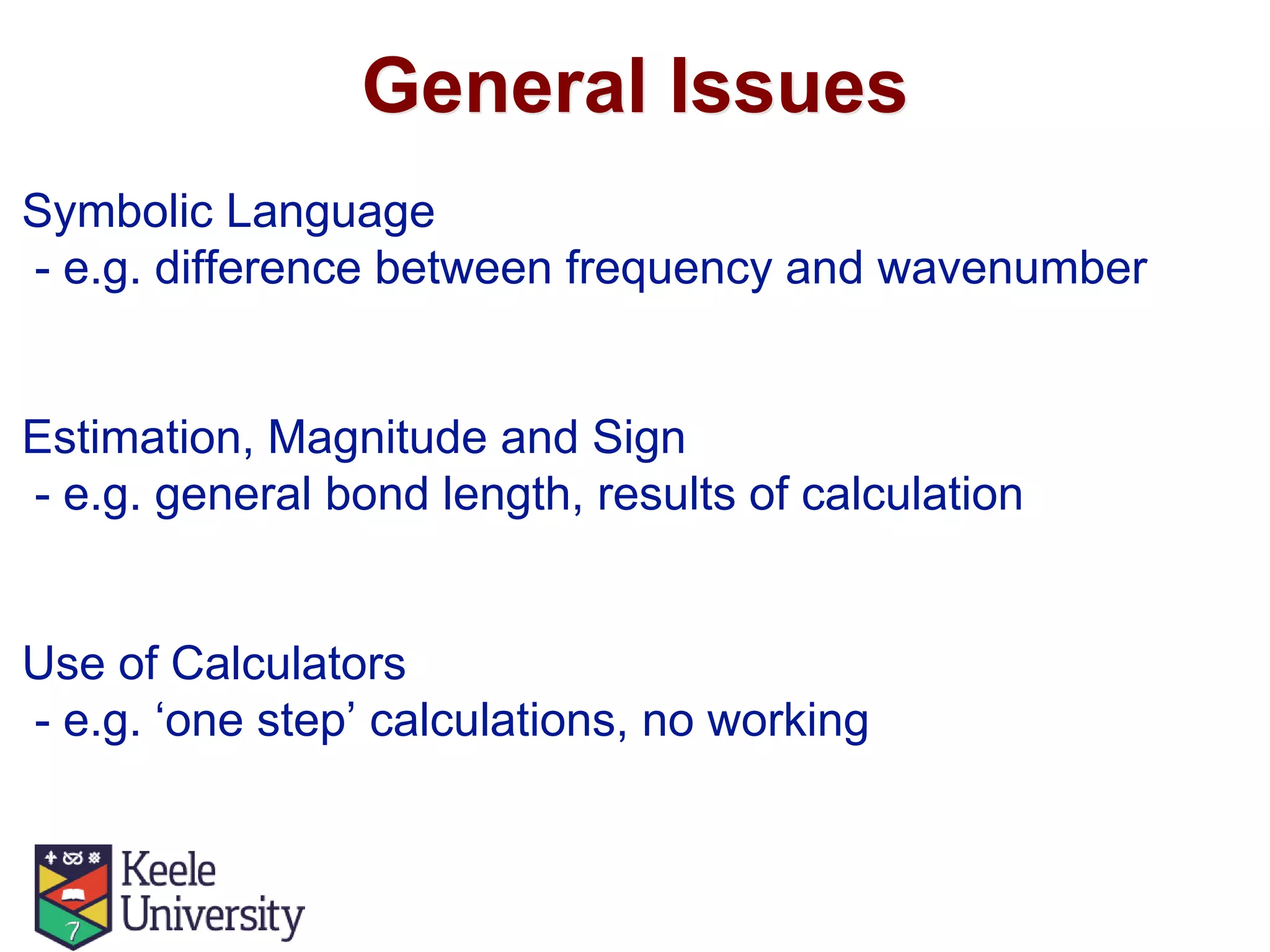 General Issues
Symbolic Language
- e.g. difference between frequency and wavenumber
Estimation, Magnitude and Sign
- e.g. general bond length, results of calculation
Use of Calculators
- e.g. ‘one step’ calculations, no working
 
