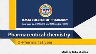 Pharmaceutical chemistry
D-Pharma 1st year
Made by Jasbir khatana
 