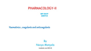 Haematinics , coagulants and anticoagulants
PHARMACOLOGY-II
BP-503T
UNIT-II
By
Navya Manyala
Academic year-2023-24
 