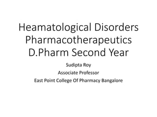 Heamatological Disorders
Pharmacotherapeutics
D.Pharm Second Year
Sudipta Roy
Associate Professor
East Point College Of Pharmacy Bangalore
 