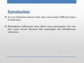 Introduction:
 It is an infectious disease that may cause many different types
of infections
 Hemophilus influenzae most often cause pneumonia, but can
also cause severe illnesses like meningitis and bloodstream
infections.
4
 