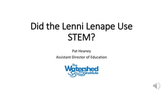 Did the Lenni Lenape Use
STEM?
Pat Heaney
Assistant Director of Education
 