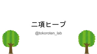 二項ヒープ
@tokoroten_lab
 