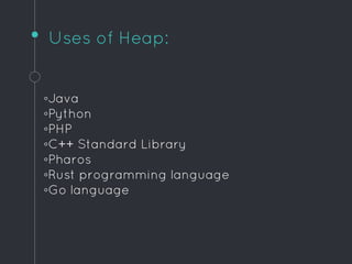 Uses of Heap:
◦Java
◦Python
◦PHP
◦C++ Standard Library
◦Pharos
◦Rust programming language
◦Go language
 