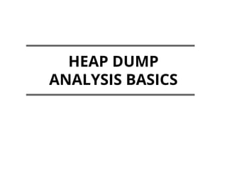 HEAP DUMP
ANALYSIS BASICS
 